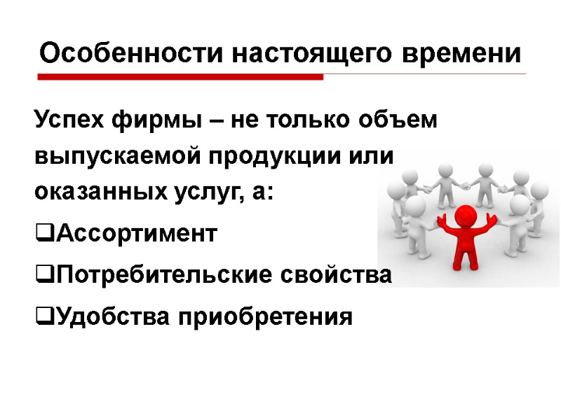 Особенности настоящего времени Успех фирмы – не только объем выпускаемой продукции или оказанных услуг,